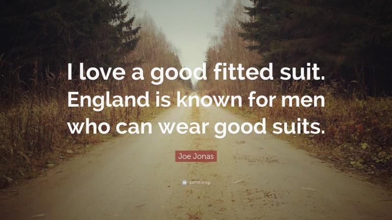Joe Jonas Quote: “I love a good fitted suit. England is known for men who can wear good suits.”