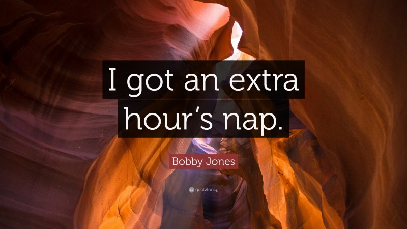 Bobby Jones Quote: “I got an extra hour’s nap.”