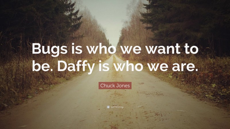 Chuck Jones Quote: “Bugs is who we want to be. Daffy is who we are.”