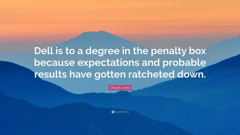 Chuck Jones Quote: “Dell is to a degree in the penalty box because expectations and probable results have gotten ratcheted down.”