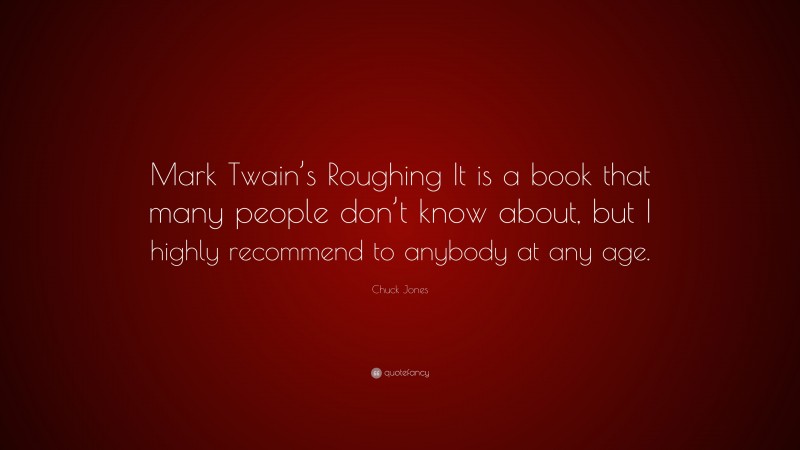 Chuck Jones Quote: “Mark Twain’s Roughing It is a book that many people don’t know about, but I highly recommend to anybody at any age.”