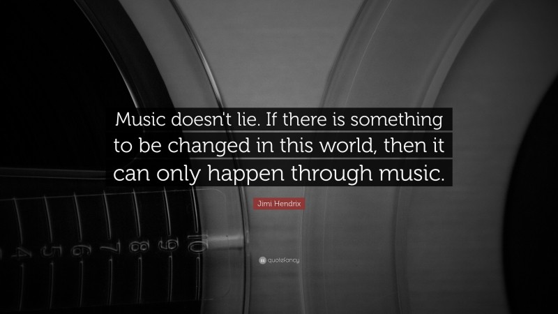 Jimi Hendrix Quote: “Music doesn't lie. If there is something to be changed in this world, then it can only happen through music. ”