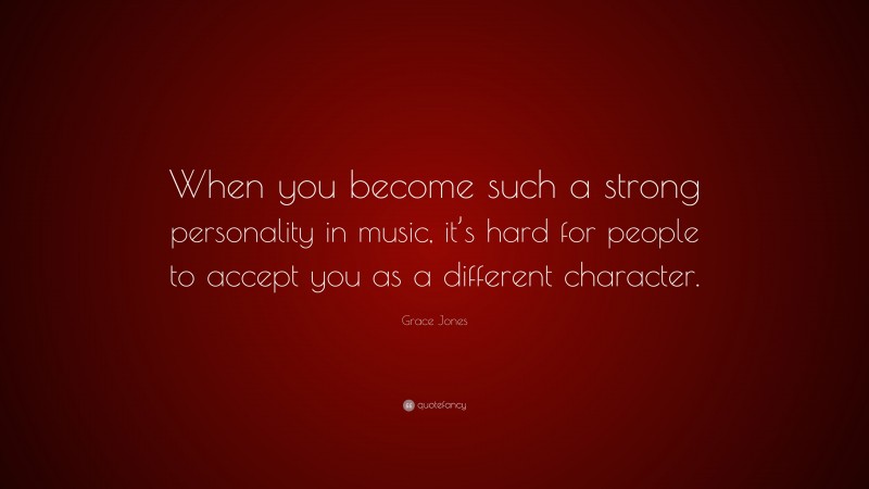 Grace Jones Quote: “When you become such a strong personality in music, it’s hard for people to accept you as a different character.”