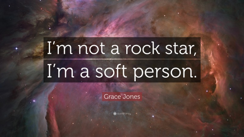 Grace Jones Quote: “I’m not a rock star, I’m a soft person.”
