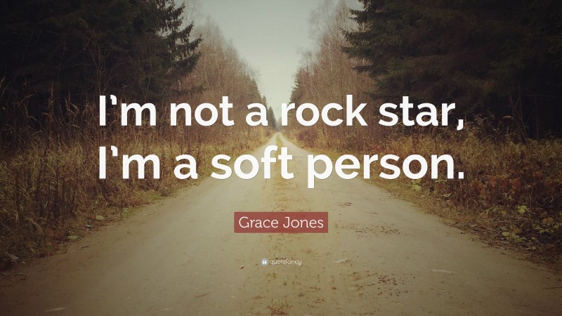 Grace Jones Quote: “I’m not a rock star, I’m a soft person.”