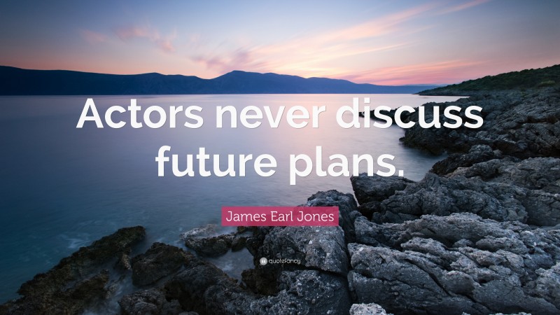 James Earl Jones Quote: “Actors never discuss future plans.”