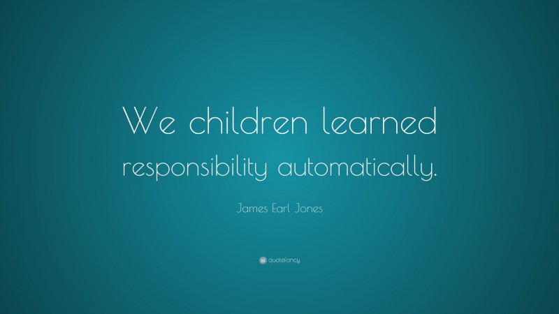 James Earl Jones Quote: “We children learned responsibility automatically.”
