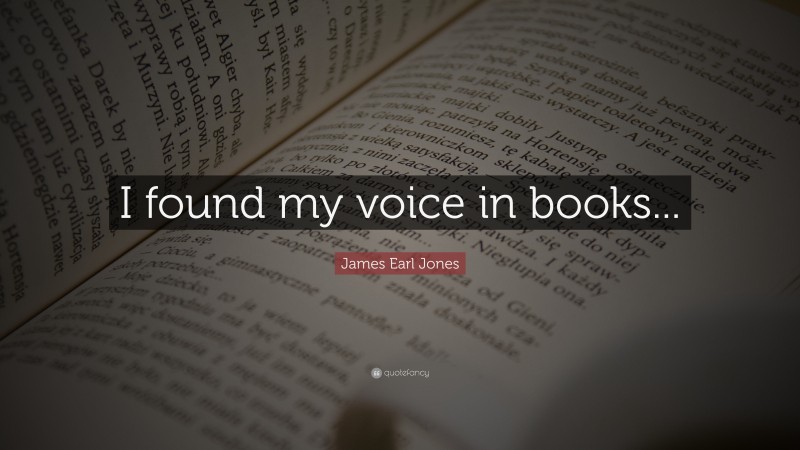 James Earl Jones Quote: “I found my voice in books...”