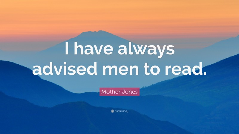 Mother Jones Quote: “I have always advised men to read.”