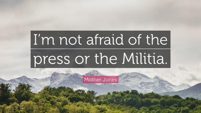 Mother Jones Quote: “I’m not afraid of the press or the Militia.”