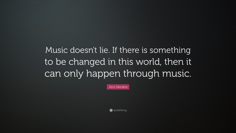 Jimi Hendrix Quote: “Music doesn't lie. If there is something to be changed in this world, then it can only happen through music. ”