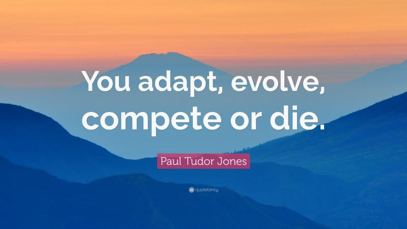 Paul Tudor Jones Quote: “You adapt, evolve, compete or die.”