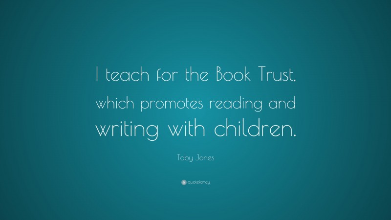 Toby Jones Quote: “I teach for the Book Trust, which promotes reading and writing with children.”