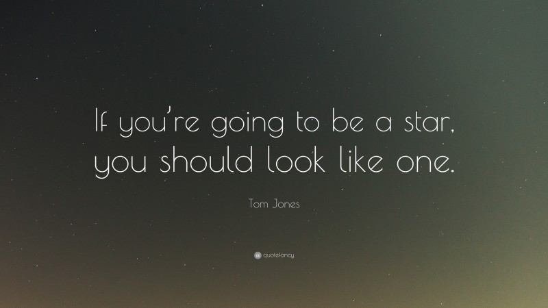 Tom Jones Quote: “If you’re going to be a star, you should look like one.”