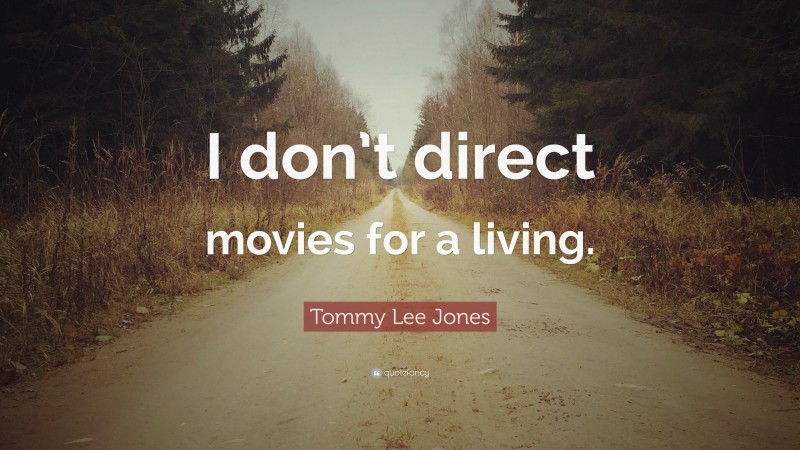 Tommy Lee Jones Quote: “I don’t direct movies for a living.”