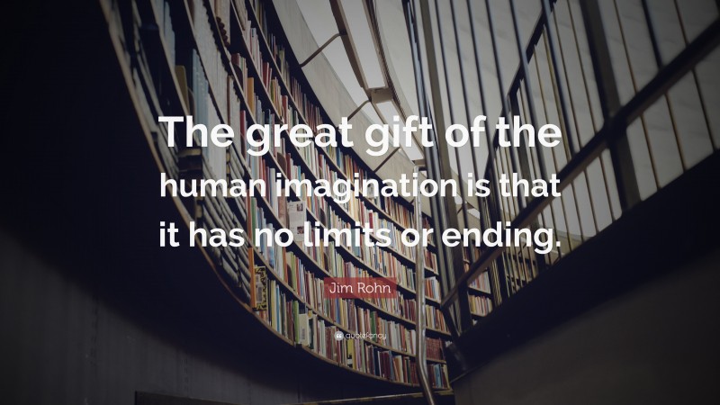 Jim Rohn Quote: “The great gift of the human imagination is that it has no limits or ending.”