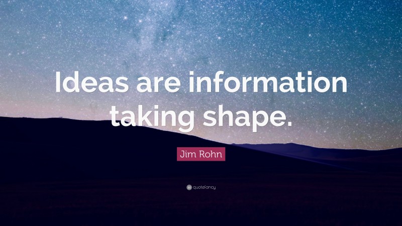 Jim Rohn Quote: “Ideas are information taking shape.”
