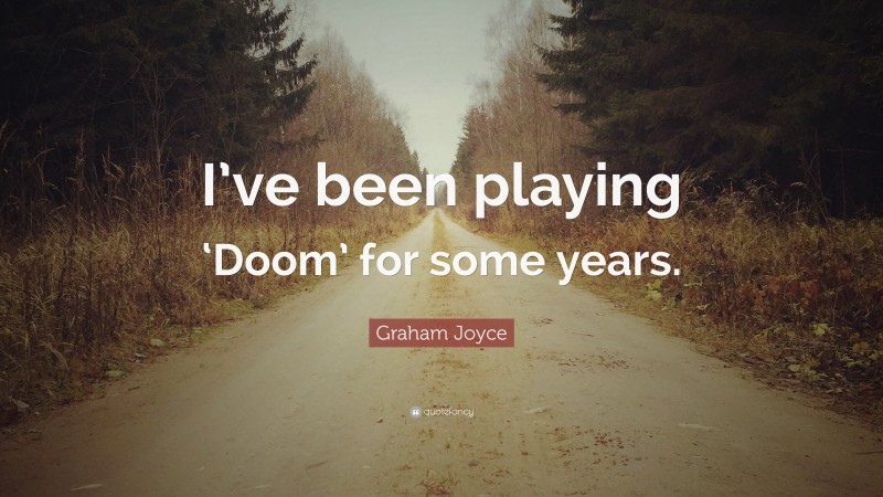 Graham Joyce Quote: “I’ve been playing ‘Doom’ for some years.”