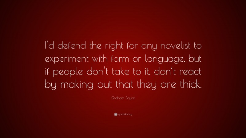 Graham Joyce Quote: “I’d defend the right for any novelist to experiment with form or language, but if people don’t take to it, don’t react by making out that they are thick.”