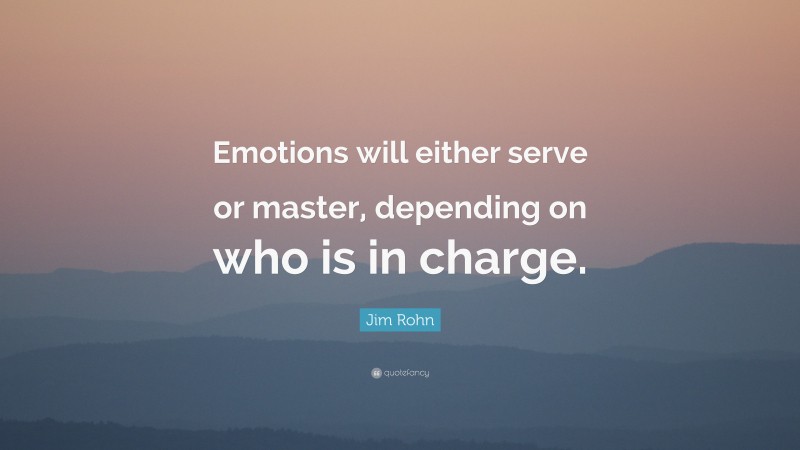 Jim Rohn Quote: “Emotions will either serve or master, depending on who is in charge.”