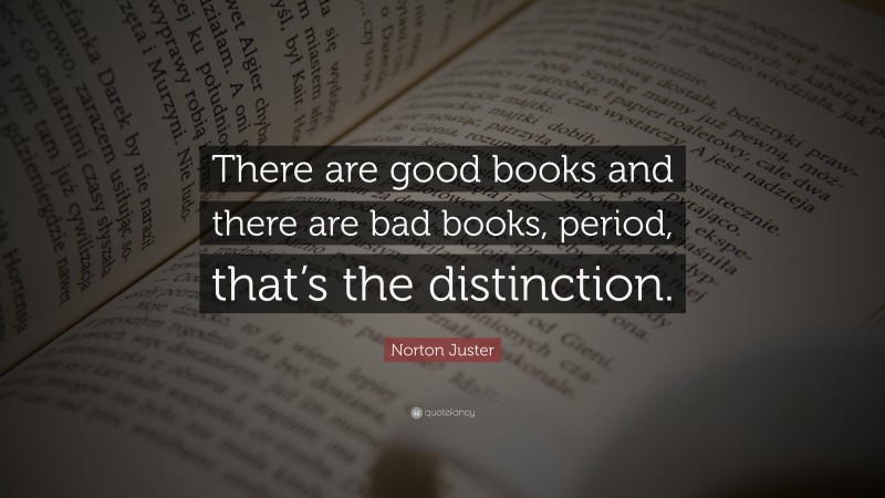Norton Juster Quote: “There are good books and there are bad books, period, that’s the distinction.”