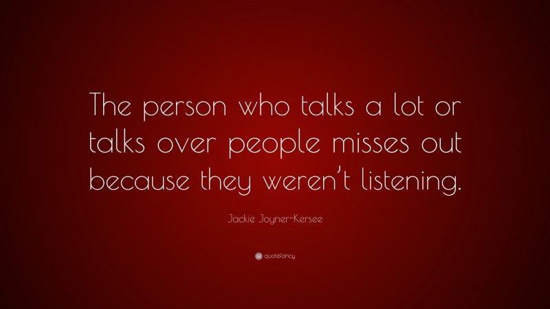 Jackie Joyner-Kersee Quote: “The person who talks a lot or talks over people misses out because they weren’t listening.”