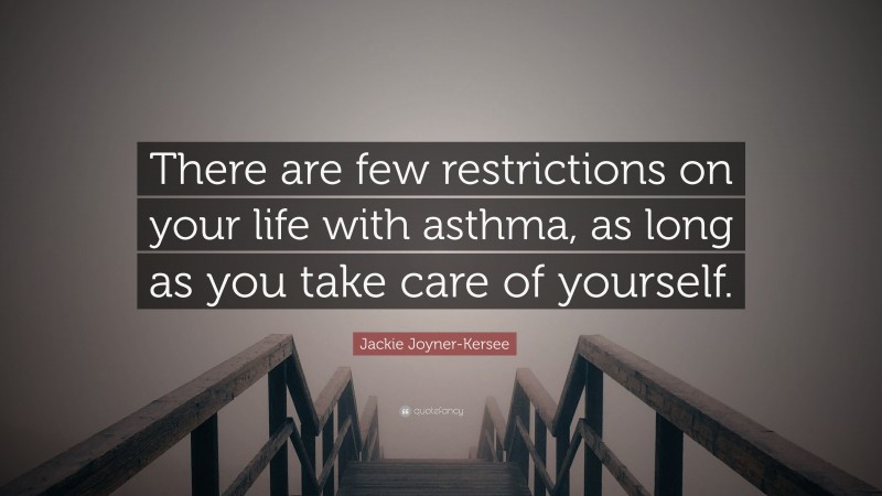 Jackie Joyner-Kersee Quote: “There are few restrictions on your life with asthma, as long as you take care of yourself.”