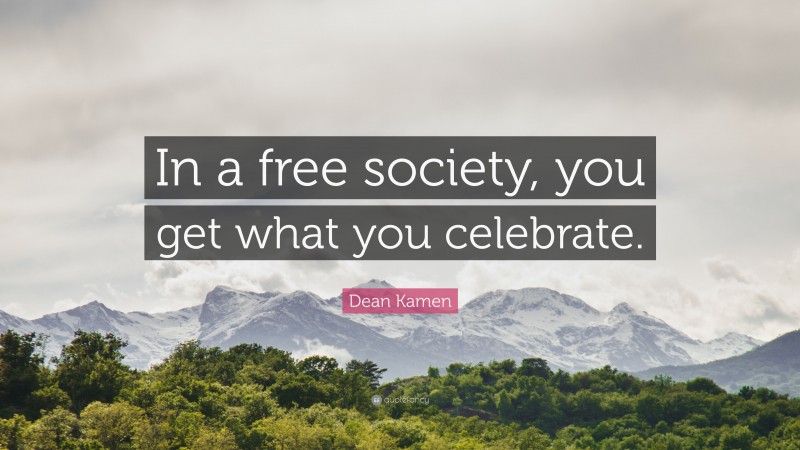 Dean Kamen Quote: “In a free society, you get what you celebrate.”