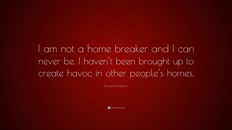 Kareena Kapoor Quote: “I am not a home breaker and I can never be. I haven’t been brought up to create havoc in other people’s homes.”