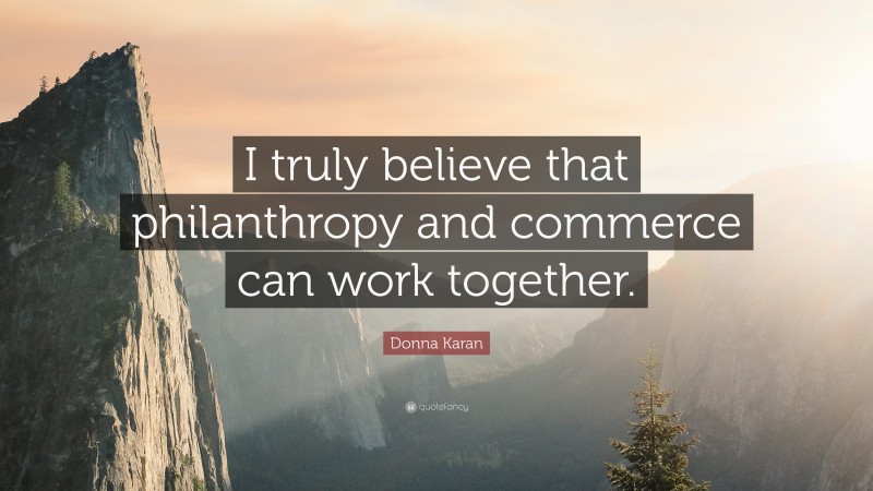 Donna Karan Quote: “I truly believe that philanthropy and commerce can work together.”