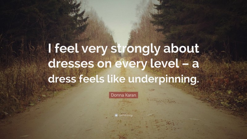Donna Karan Quote: “I feel very strongly about dresses on every level – a dress feels like underpinning.”