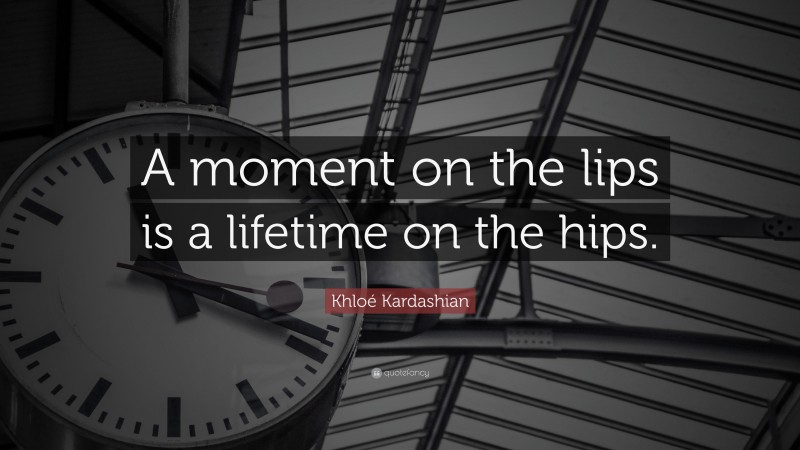 Khloé Kardashian Quote: “A moment on the lips is a lifetime on the hips.”
