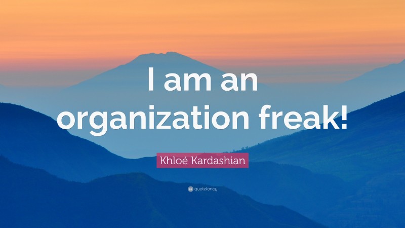 Khloé Kardashian Quote: “I am an organization freak!”