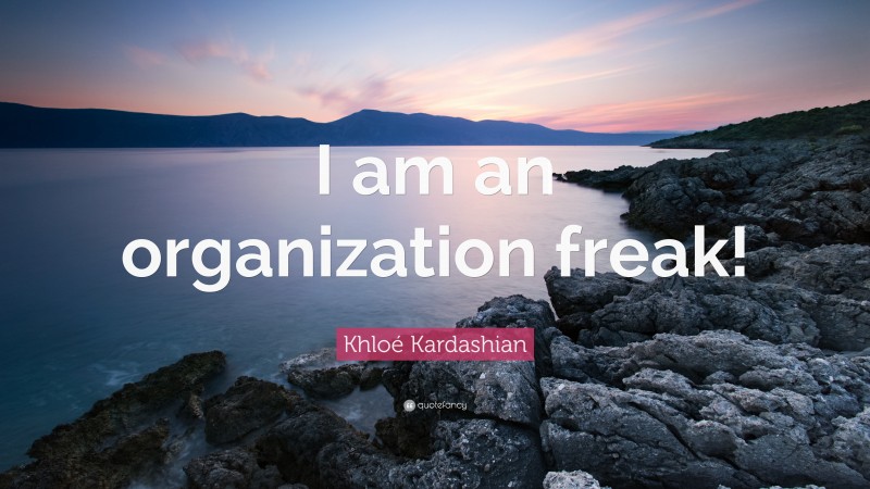 Khloé Kardashian Quote: “I am an organization freak!”