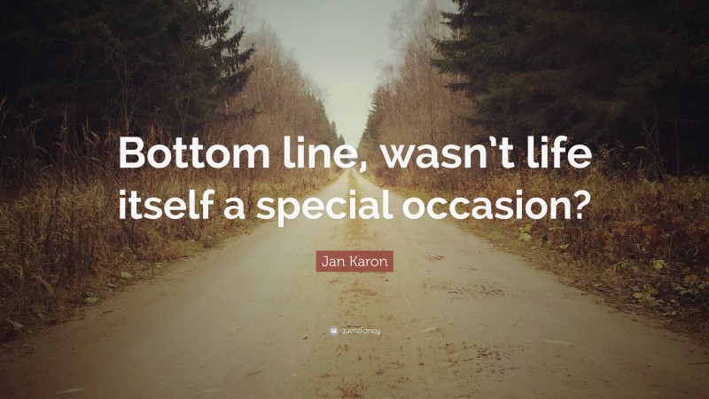 Jan Karon Quote: “Bottom line, wasn’t life itself a special occasion?”