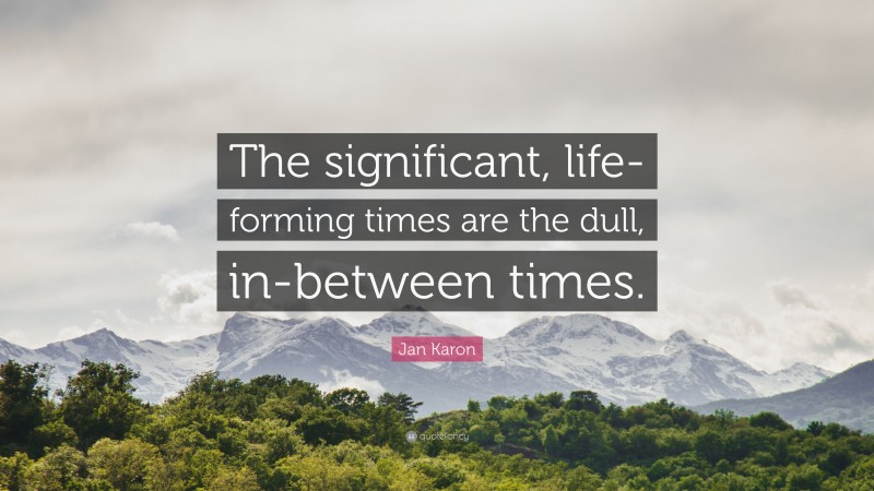 Jan Karon Quote: “The significant, life-forming times are the dull, in-between times.”