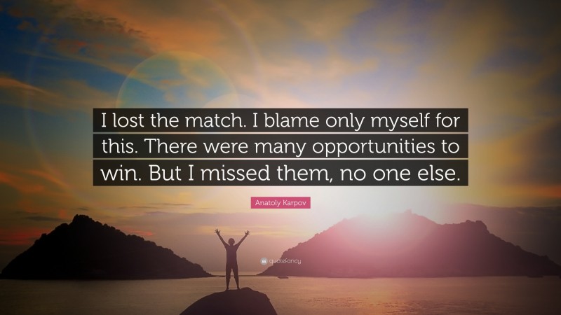 Anatoly Karpov Quote: “I lost the match. I blame only myself for this. There were many opportunities to win. But I missed them, no one else.”