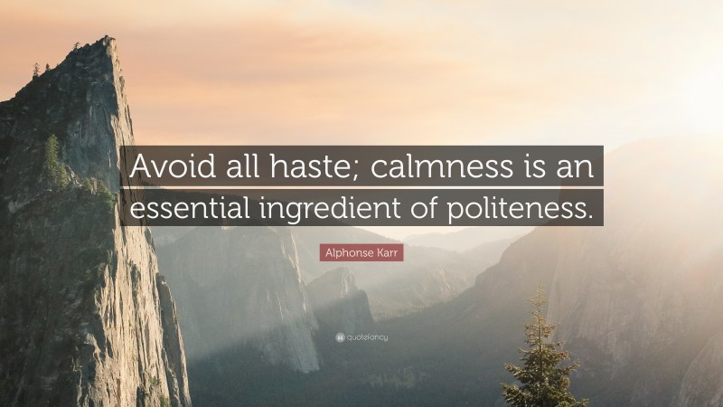 Alphonse Karr Quote: “Avoid all haste; calmness is an essential ingredient of politeness.”