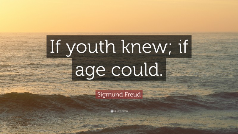 Sigmund Freud Quote: “If youth knew; if age could.”