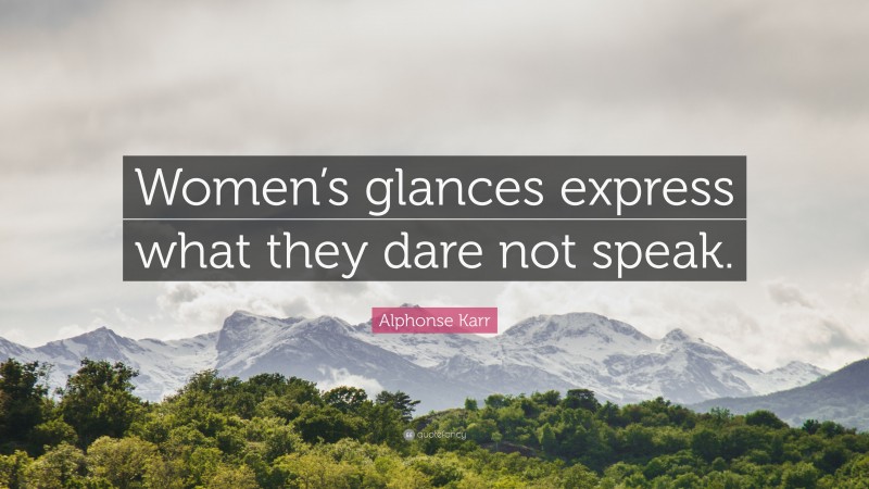 Alphonse Karr Quote: “Women’s glances express what they dare not speak.”