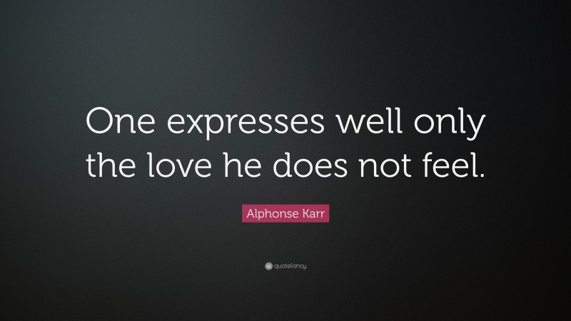 Alphonse Karr Quote: “One expresses well only the love he does not feel.”