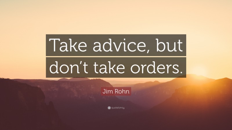 Jim Rohn Quote: “Take advice, but don’t take orders.”