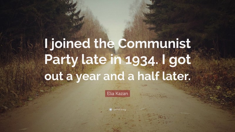 Elia Kazan Quote: “I joined the Communist Party late in 1934. I got out a year and a half later.”