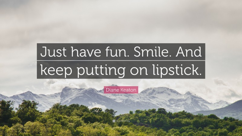 Diane Keaton Quote: “Just have fun. Smile. And keep putting on lipstick.”