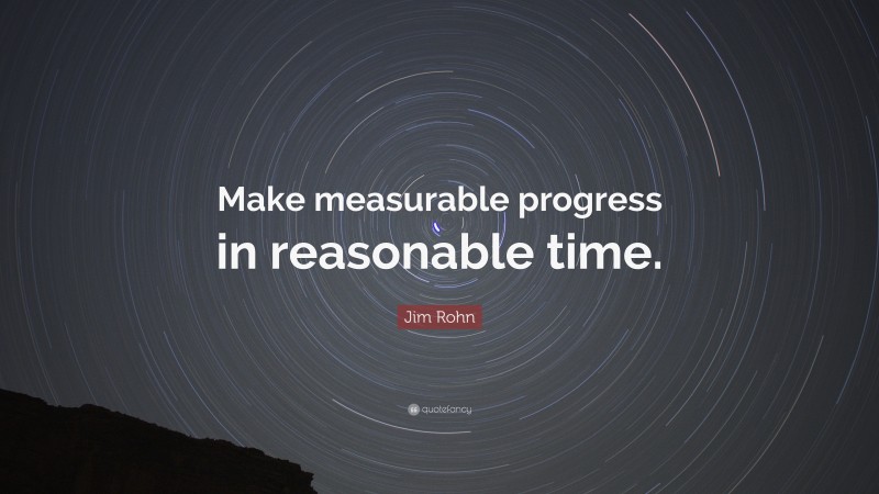 Jim Rohn Quote: “Make measurable progress in reasonable time.”