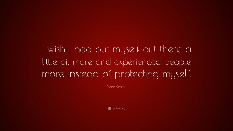 Diane Keaton Quote: “I wish I had put myself out there a little bit more and experienced people more instead of protecting myself.”