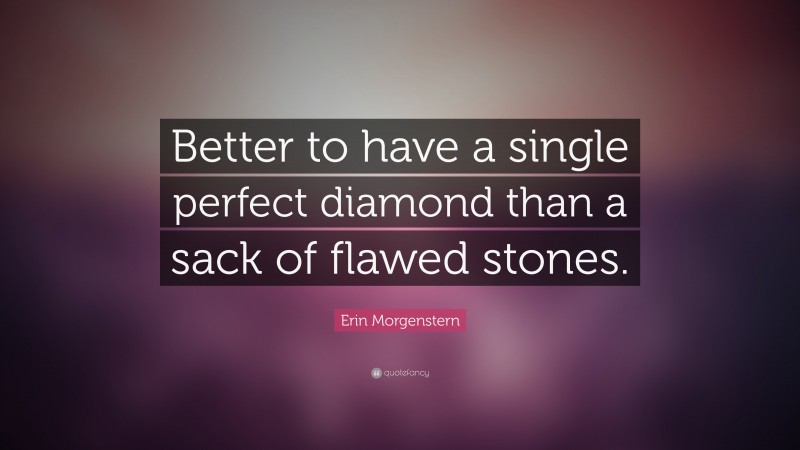 Erin Morgenstern Quote: “Better to have a single perfect diamond than a sack of flawed stones.”