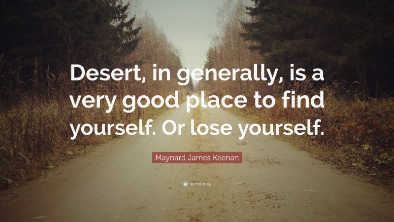 Maynard James Keenan Quote: “Desert, in generally, is a very good place to find yourself. Or lose yourself.”