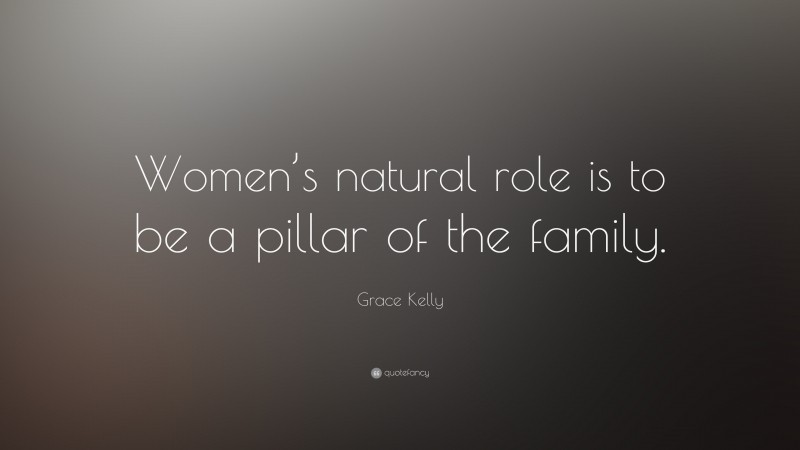 Grace Kelly Quote: “Women’s natural role is to be a pillar of the family.”