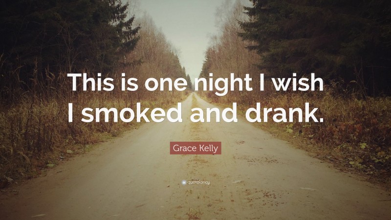 Grace Kelly Quote: “This is one night I wish I smoked and drank.”